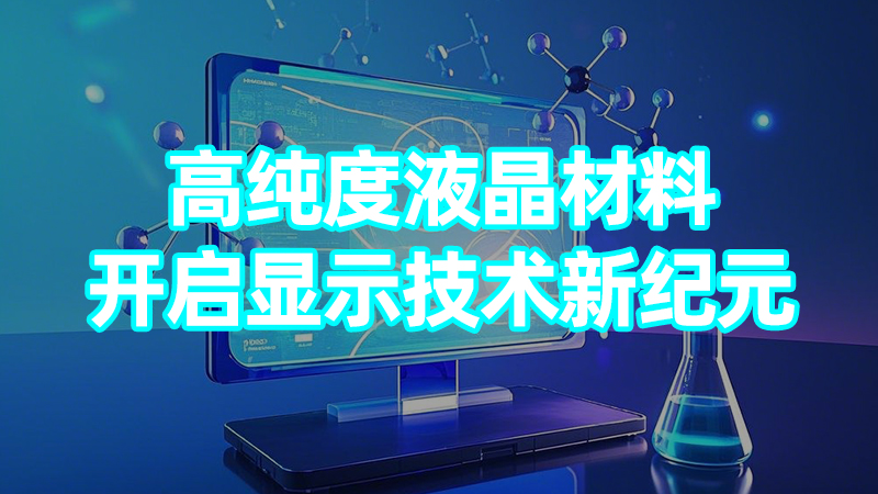 高纯度液晶材料：开启显示技术新纪元